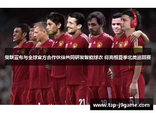 曼联宣布与全球官方合作伙伴共同研发智能球衣 将亮相夏季北美巡回赛 曼联宣布与全球官方合作伙伴共同研发智能球衣 将亮相夏季北美巡回赛