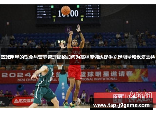 篮球明星的饮食与营养管理揭秘如何为高强度训练提供充足能量和恢复支持