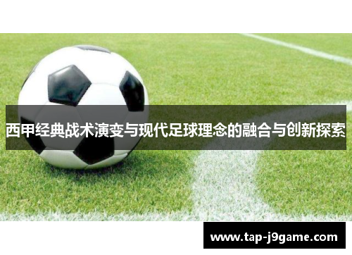 西甲经典战术演变与现代足球理念的融合与创新探索 西甲经典战术演变与现代足球理念的融合与创新探索