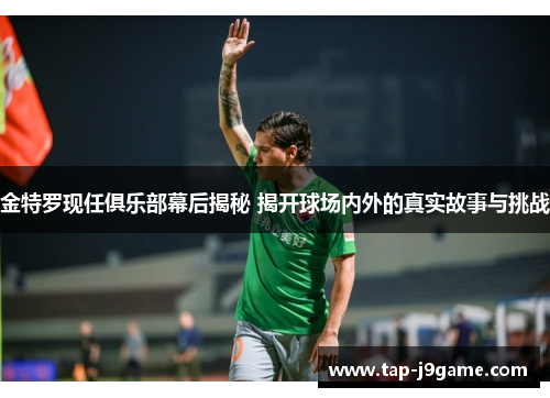 金特罗现任俱乐部幕后揭秘 揭开球场内外的真实故事与挑战 金特罗现任俱乐部幕后揭秘 揭开球场内外的真实故事与挑战