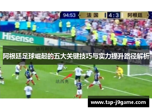 阿根廷足球崛起的五大关键技巧与实力提升路径解析