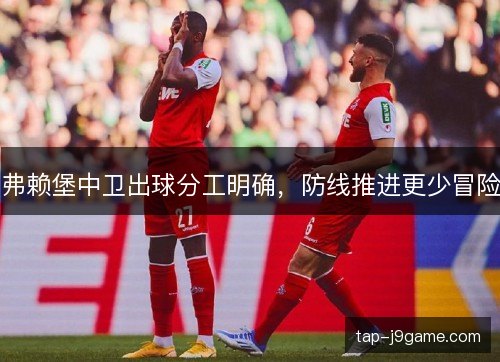 弗赖堡中卫出球分工明确，防线推进更少冒险
