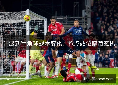 升级新军角球战术变化,抢点站位暗藏玄机 升级新军角球战术变化,抢点站位暗藏玄机
