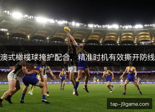 澳式橄榄球掩护配合,精准时机有效撕开防线 澳式橄榄球掩护配合,精准时机有效撕开防线